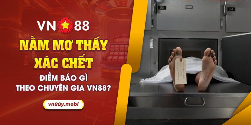 68 Nam mo thay xac chet Diem bao gi theo chuyen gia VN88